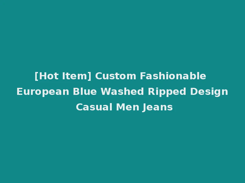 [Hot Item] Custom Fashionable European Blue Washed Ripped Design Casual Men Jeans
