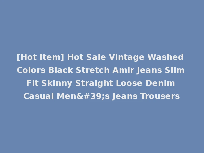 [Hot Item] Hot Sale Vintage Washed Colors Black Stretch Amir Jeans Slim Fit Skinny Straight Loose Denim Casual Men's Jeans Trousers