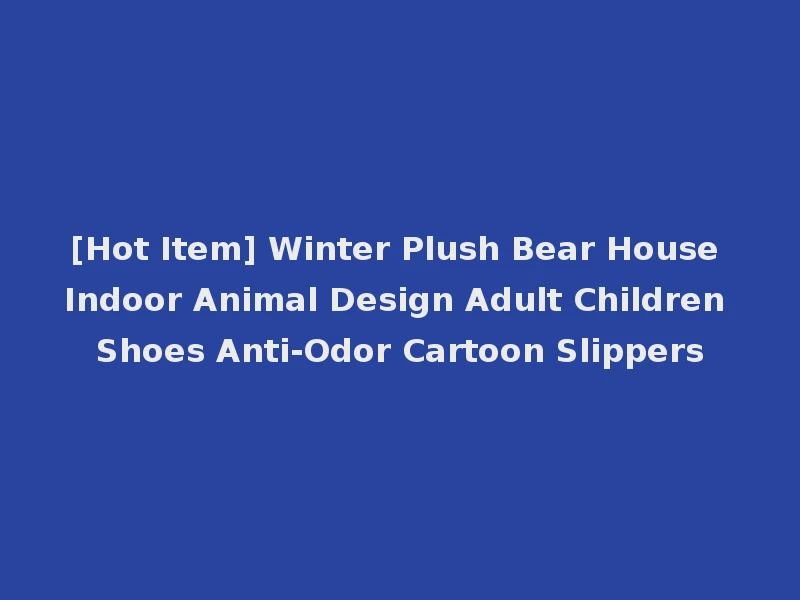 [Hot Item] Winter Plush Bear House Indoor Animal Design Adult Children Shoes Anti-Odor Cartoon Slippers