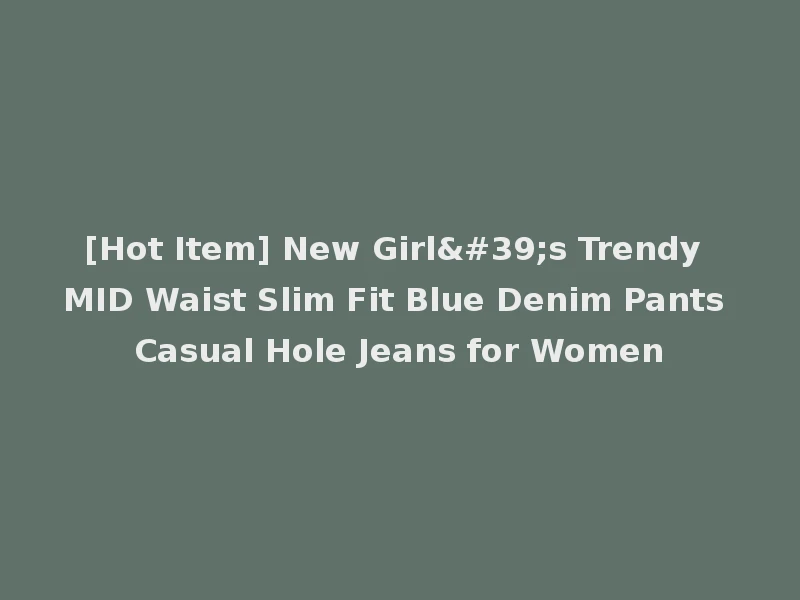 [Hot Item] New Girl's Trendy MID Waist Slim Fit Blue Denim Pants Casual Hole Jeans for Women