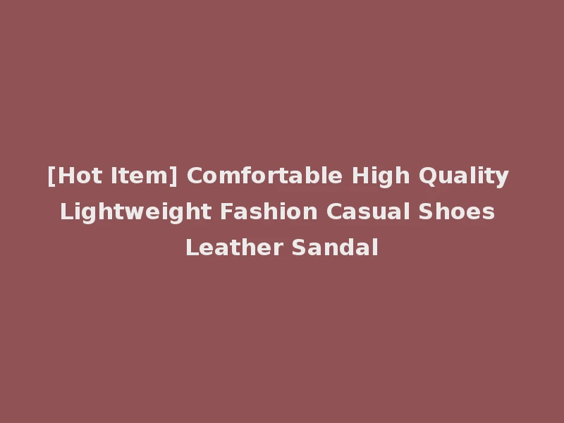[Hot Item] Comfortable High Quality Lightweight Fashion Casual Shoes Leather Sandal