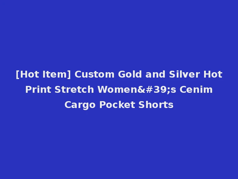[Hot Item] Custom Gold and Silver Hot Print Stretch Women's Cenim Cargo Pocket Shorts