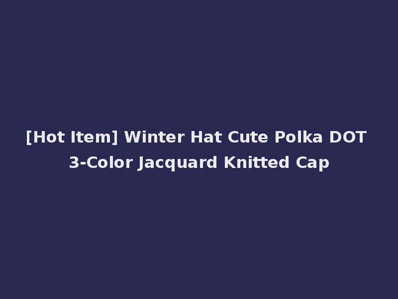[Hot Item] Winter Hat Cute Polka DOT 3-Color Jacquard Knitted Cap