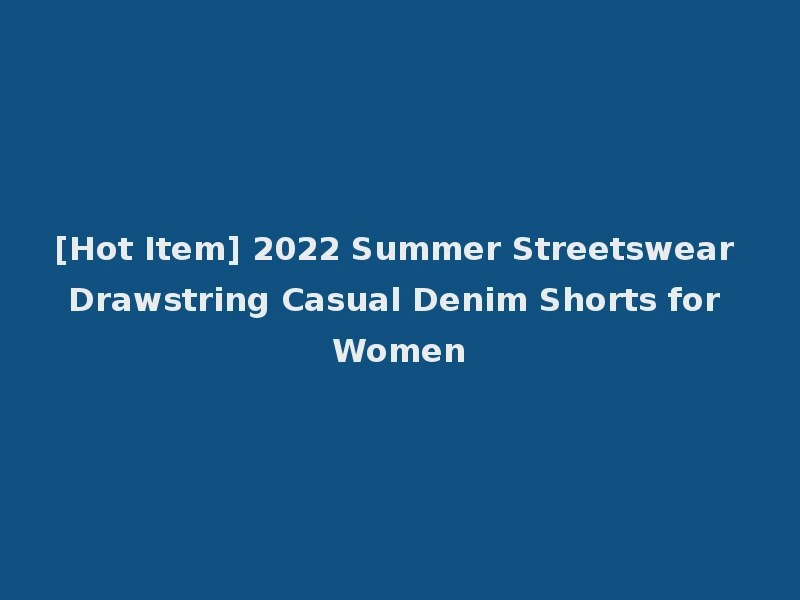 [Hot Item] 2022 Summer Streetswear Drawstring Casual Denim Shorts for Women