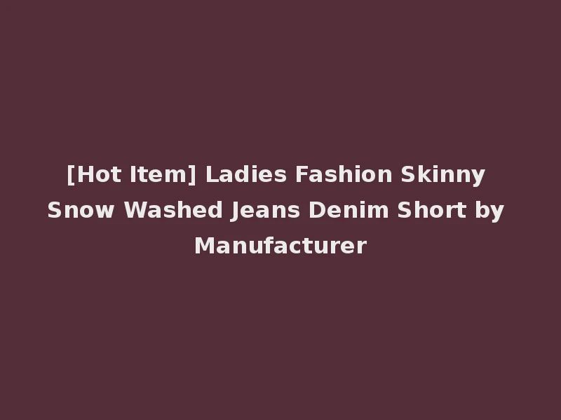 [Hot Item] Ladies Fashion Skinny Snow Washed Jeans Denim Short by Manufacturer