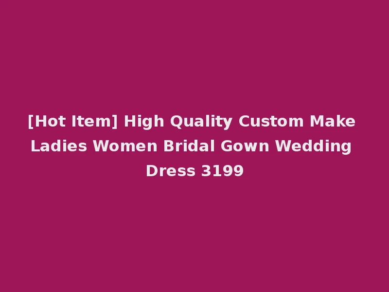 [Hot Item] High Quality Custom Make Ladies Women Bridal Gown Wedding Dress 3199