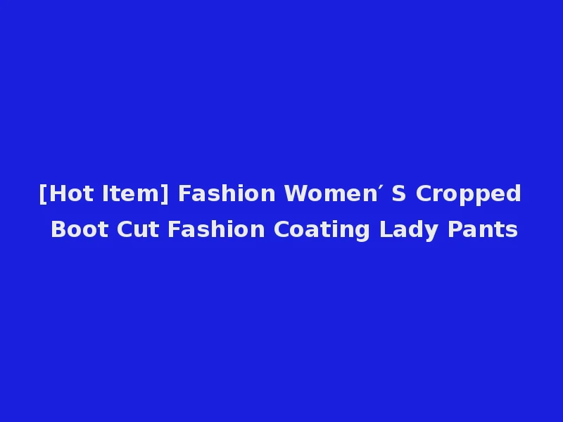 [Hot Item] Fashion Women′ S Cropped Boot Cut Fashion Coating Lady Pants