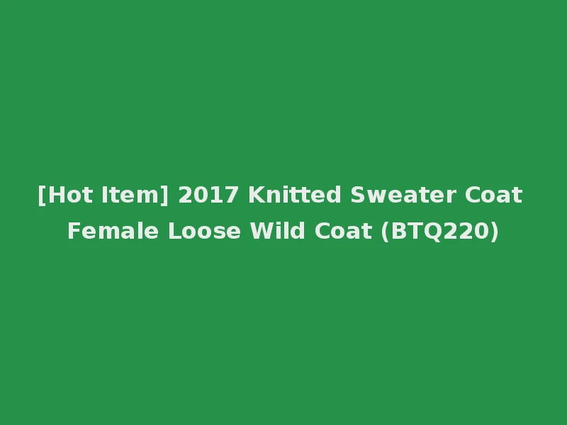 [Hot Item] 2017 Knitted Sweater Coat Female Loose Wild Coat (BTQ220)