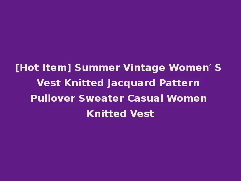 [Hot Item] Summer Vintage Women′ S Vest Knitted Jacquard Pattern Pullover Sweater Casual Women Knitted Vest
