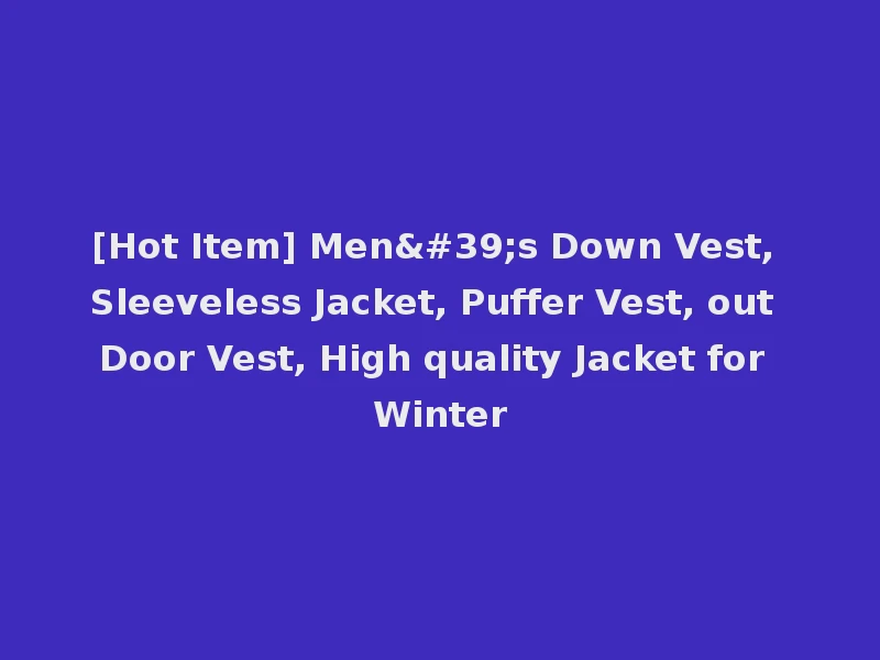[Hot Item] Men's Down Vest, Sleeveless Jacket, Puffer Vest, out Door Vest, High quality Jacket for Winter
