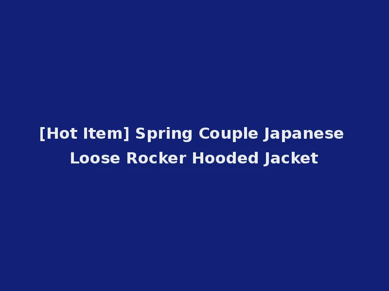 [Hot Item] Spring Couple Japanese Loose Rocker Hooded Jacket