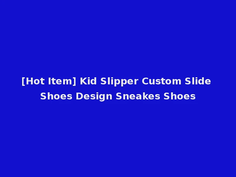 [Hot Item] Kid Slipper Custom Slide Shoes Design Sneakes Shoes