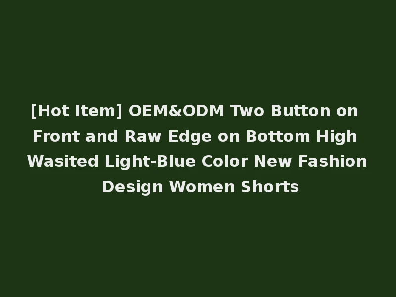 [Hot Item] OEM&ODM Two Button on Front and Raw Edge on Bottom High Wasited Light-Blue Color New Fashion Design Women Shorts
