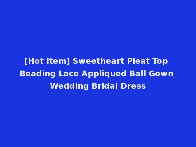 [Hot Item] Sweetheart Pleat Top Beading Lace Appliqued Ball Gown Wedding Bridal Dress