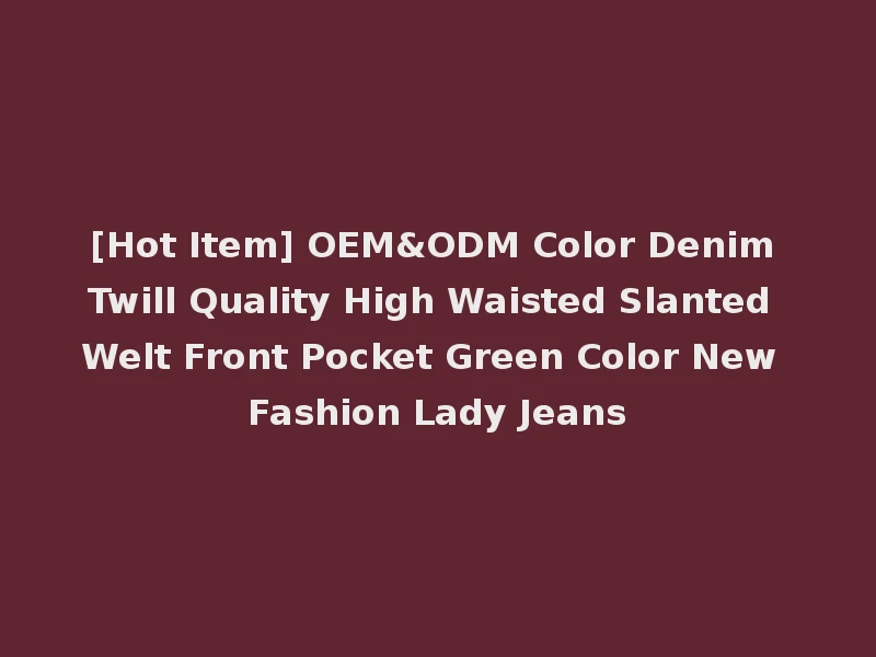 [Hot Item] OEM&ODM Color Denim Twill Quality High Waisted Slanted Welt Front Pocket Green Color New Fashion Lady Jeans