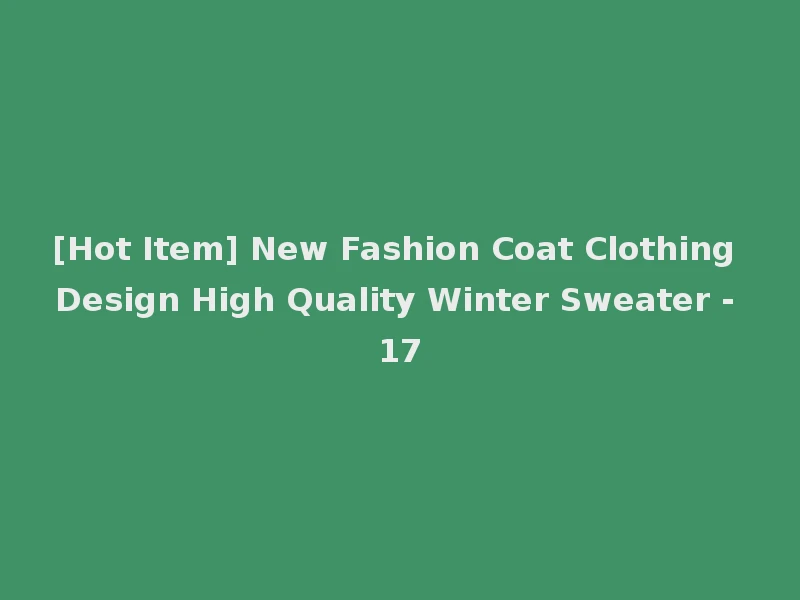 [Hot Item] New Fashion Coat Clothing Design High Quality Winter Sweater - 17