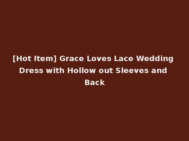 [Hot Item] Grace Loves Lace Wedding Dress with Hollow out Sleeves and Back