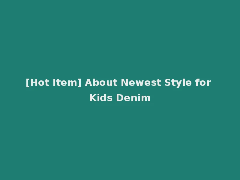 [Hot Item] About Newest Style for Kids Denim