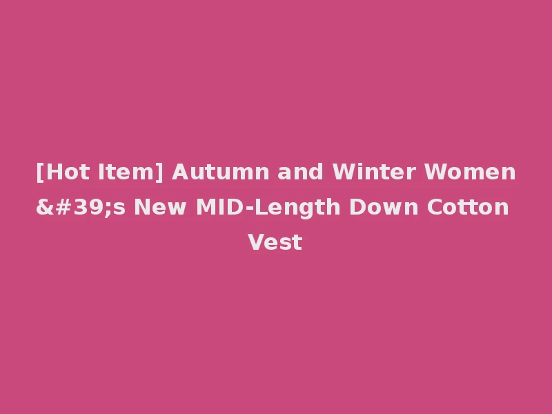 [Hot Item] Autumn and Winter Women's New MID-Length Down Cotton Vest
