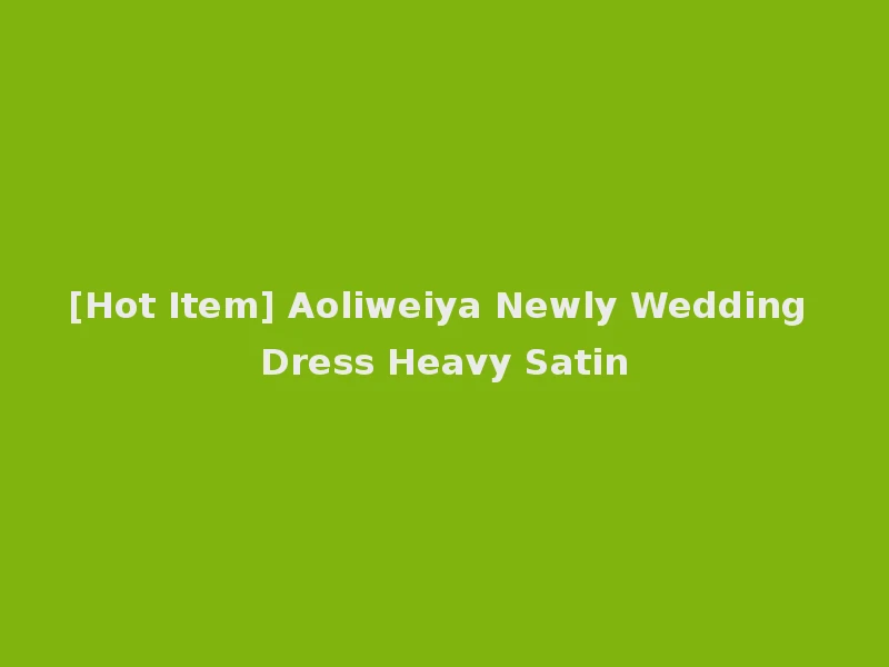 [Hot Item] Aoliweiya Newly Wedding Dress Heavy Satin