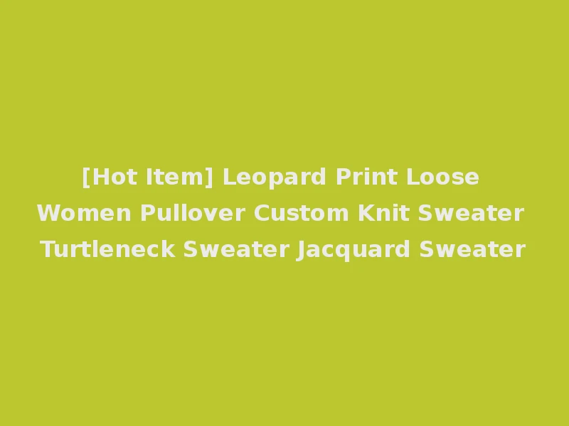 [Hot Item] Leopard Print Loose Women Pullover Custom Knit Sweater Turtleneck Sweater Jacquard Sweater