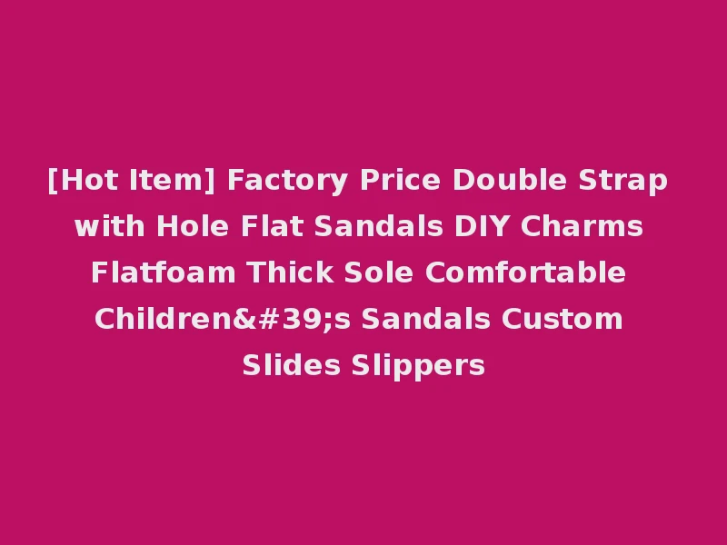 [Hot Item] Factory Price Double Strap with Hole Flat Sandals DIY Charms Flatfoam Thick Sole Comfortable Children's Sandals Custom Slides Slippers
