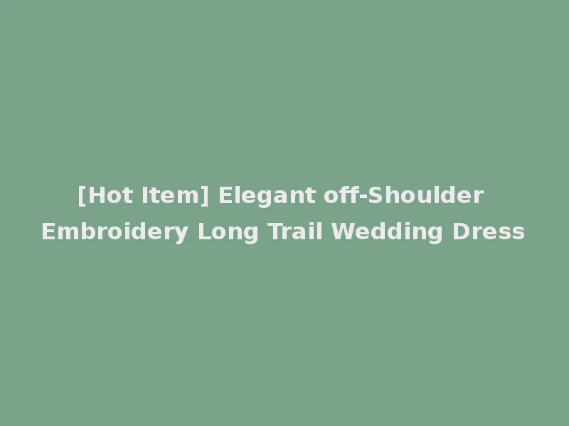[Hot Item] Elegant off-Shoulder Embroidery Long Trail Wedding Dress