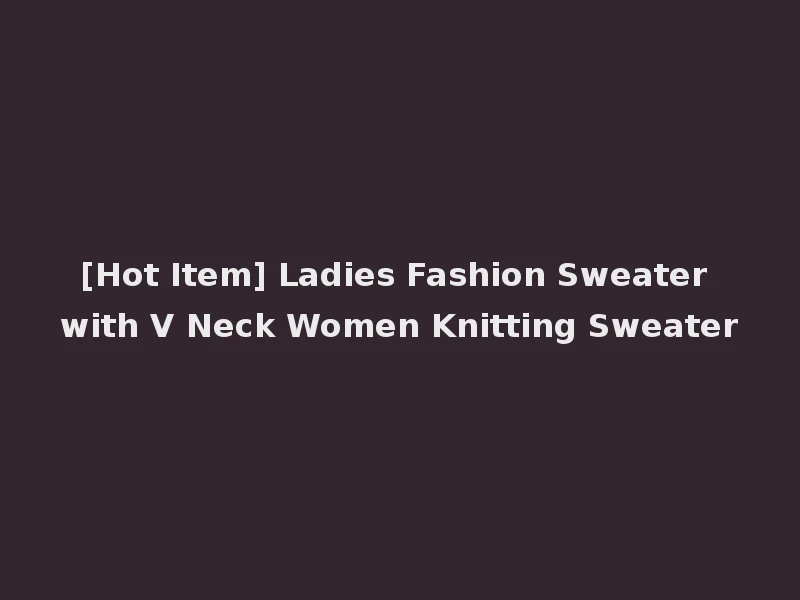 [Hot Item] Ladies Fashion Sweater with V Neck Women Knitting Sweater