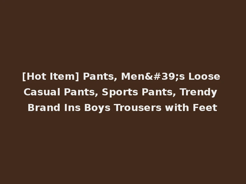 [Hot Item] Pants, Men's Loose Casual Pants, Sports Pants, Trendy Brand Ins Boys Trousers with Feet