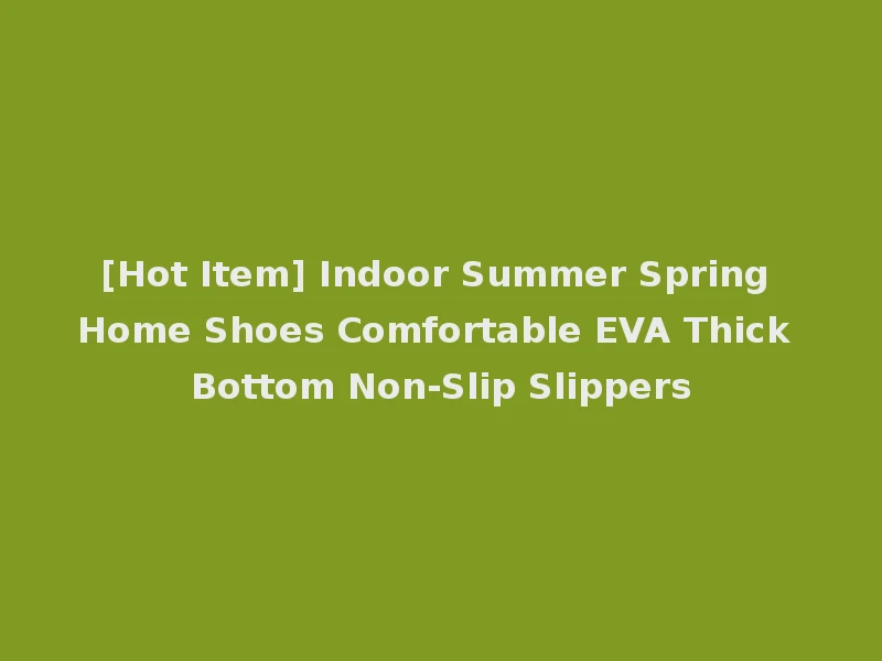 [Hot Item] Indoor Summer Spring Home Shoes Comfortable EVA Thick Bottom Non-Slip Slippers