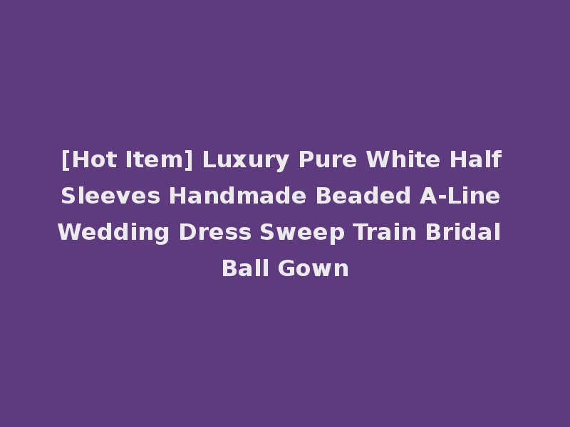 [Hot Item] Luxury Pure White Half Sleeves Handmade Beaded A-Line Wedding Dress Sweep Train Bridal Ball Gown