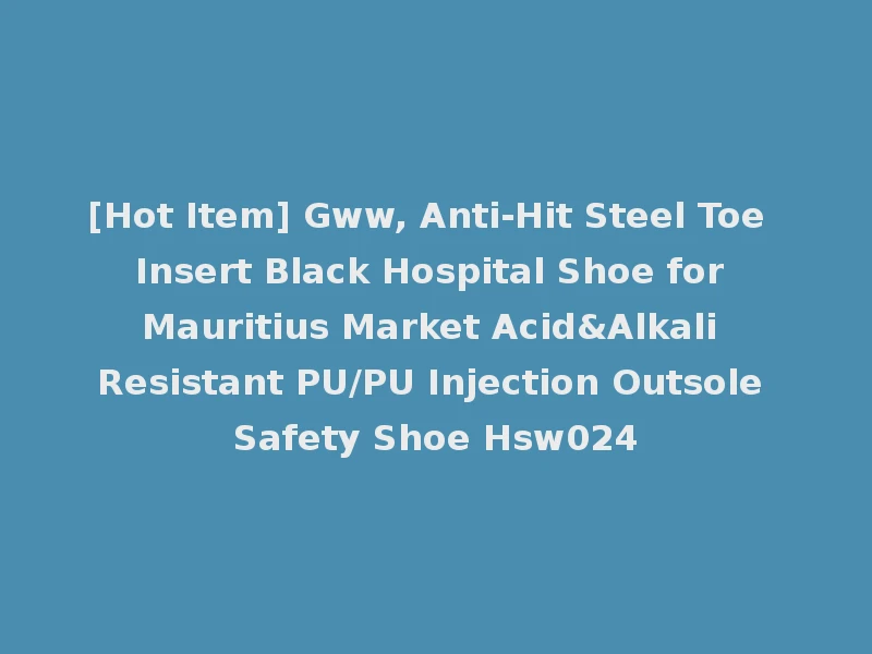 [Hot Item] Gww, Anti-Hit Steel Toe Insert Black Hospital Shoe for Mauritius Market Acid&Alkali Resistant PU/PU Injection Outsole Safety Shoe Hsw024