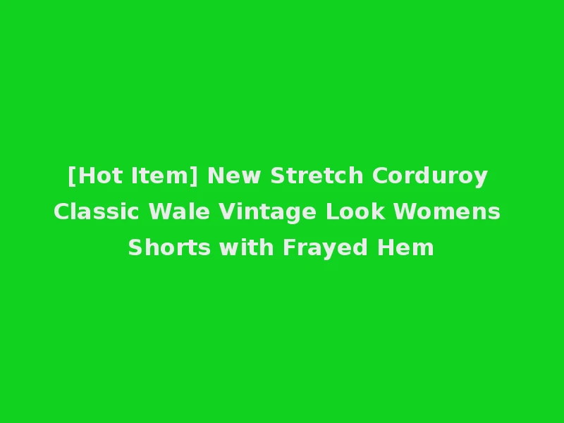 [Hot Item] New Stretch Corduroy Classic Wale Vintage Look Womens Shorts with Frayed Hem