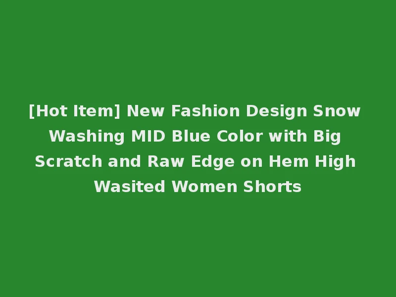 [Hot Item] New Fashion Design Snow Washing MID Blue Color with Big Scratch and Raw Edge on Hem High Wasited Women Shorts