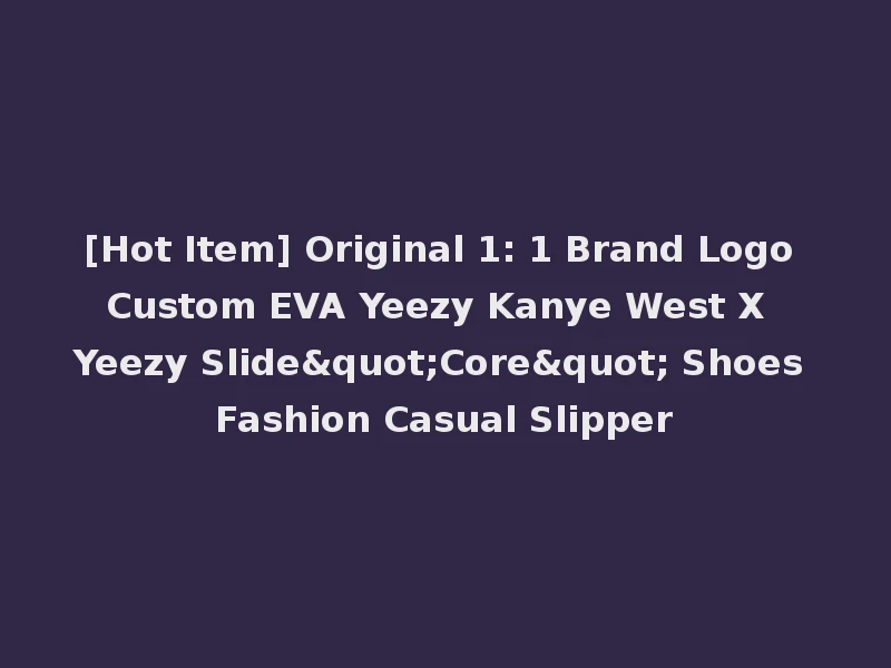 [Hot Item] Original 1: 1 Brand Logo Custom EVA Yeezy Kanye West X Yeezy Slide"Core" Shoes Fashion Casual Slipper