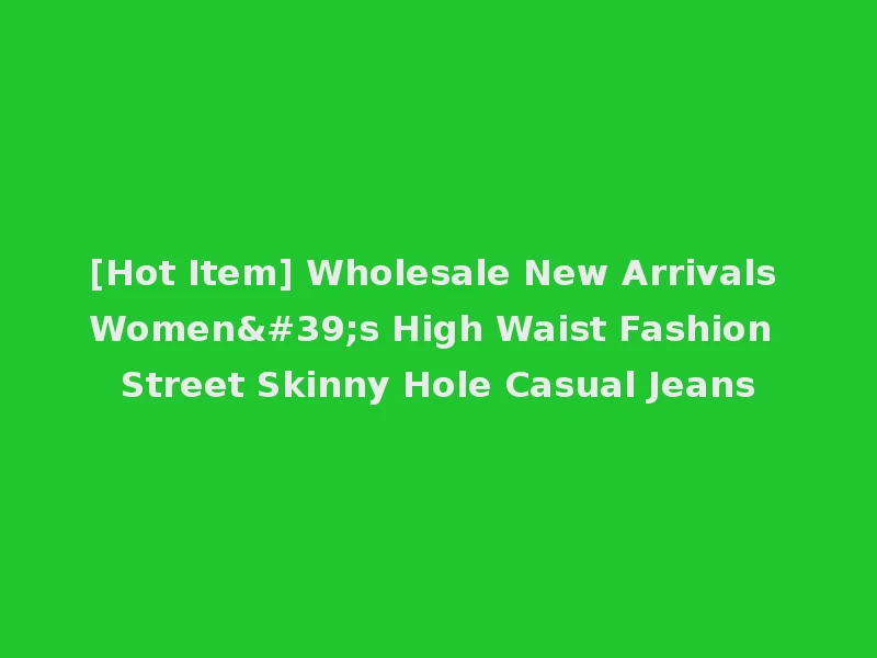 [Hot Item] Wholesale New Arrivals Women's High Waist Fashion Street Skinny Hole Casual Jeans