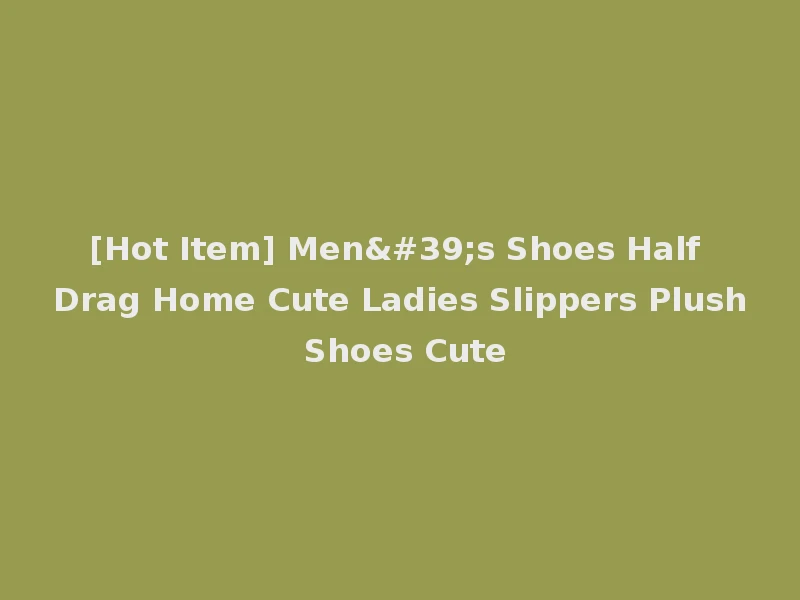 [Hot Item] Men's Shoes Half Drag Home Cute Ladies Slippers Plush Shoes Cute