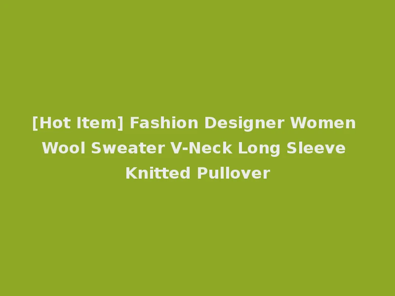 [Hot Item] Fashion Designer Women Wool Sweater V-Neck Long Sleeve Knitted Pullover
