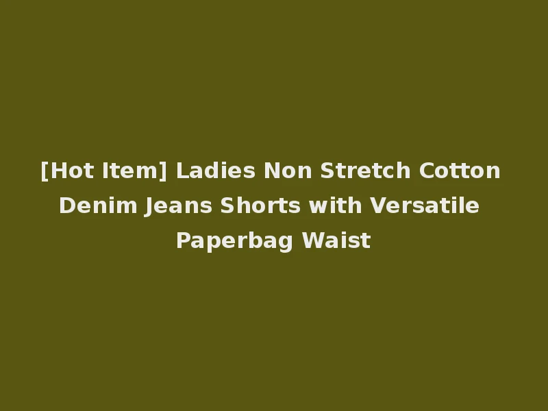 [Hot Item] Ladies Non Stretch Cotton Denim Jeans Shorts with Versatile Paperbag Waist