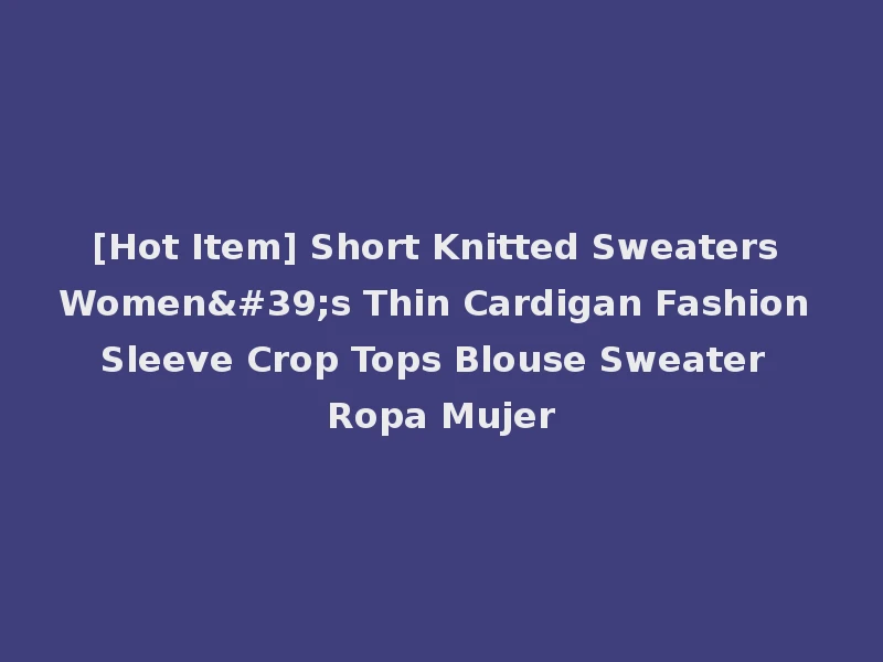 [Hot Item] Short Knitted Sweaters Women's Thin Cardigan Fashion Sleeve Crop Tops Blouse Sweater Ropa Mujer