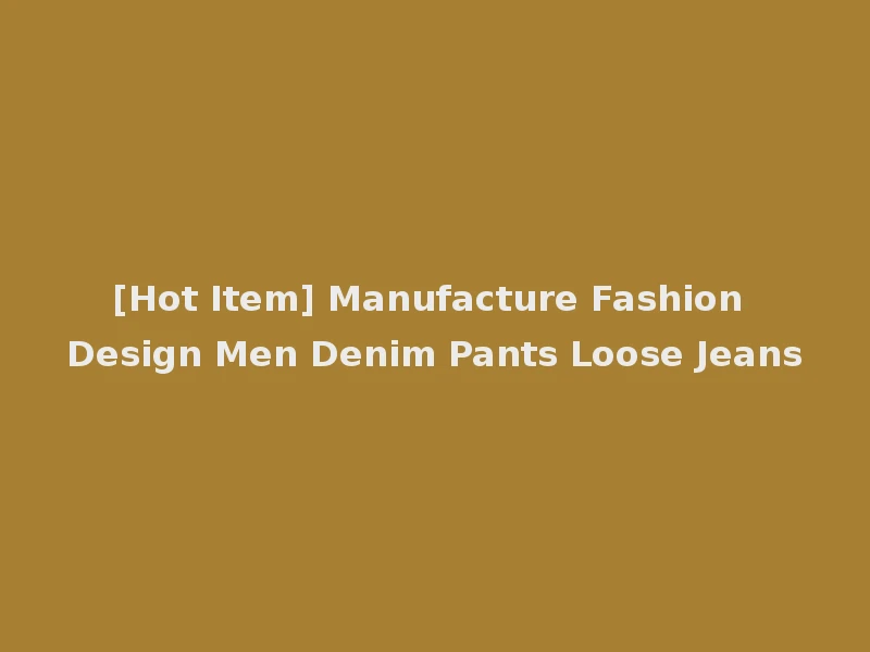 [Hot Item] Manufacture Fashion Design Men Denim Pants Loose Jeans