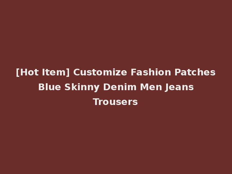 [Hot Item] Customize Fashion Patches Blue Skinny Denim Men Jeans Trousers