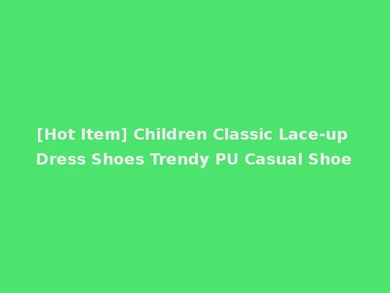 [Hot Item] Children Classic Lace-up Dress Shoes Trendy PU Casual Shoe