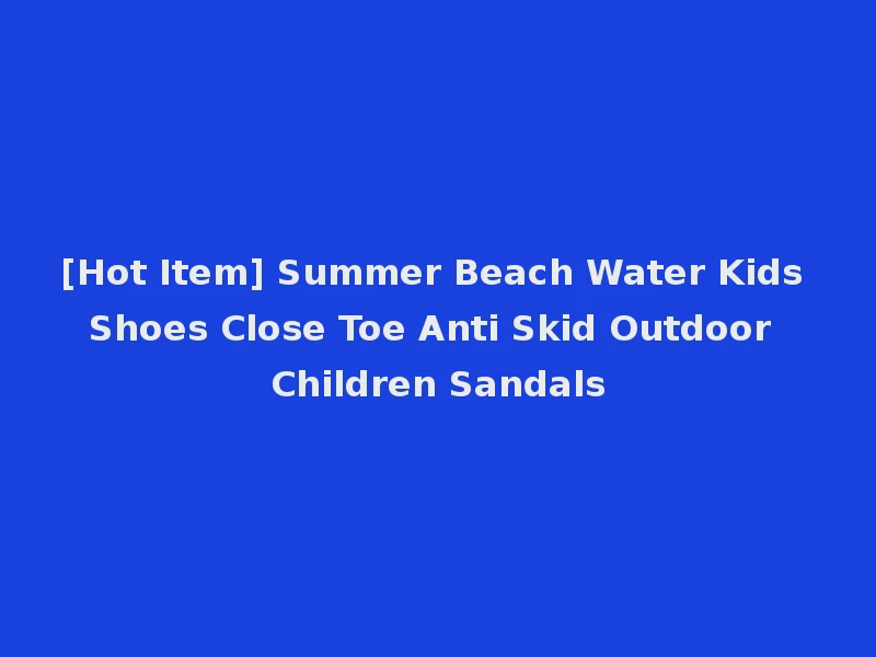 [Hot Item] Summer Beach Water Kids Shoes Close Toe Anti Skid Outdoor Children Sandals
