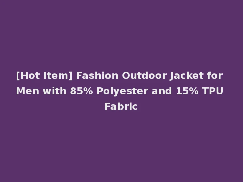 [Hot Item] Fashion Outdoor Jacket for Men with 85% Polyester and 15% TPU Fabric