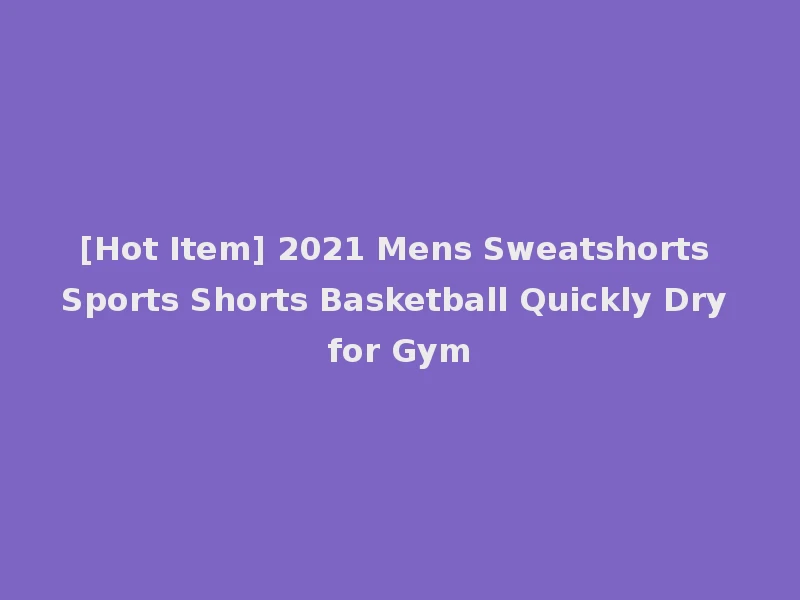 [Hot Item] 2021 Mens Sweatshorts Sports Shorts Basketball Quickly Dry for Gym