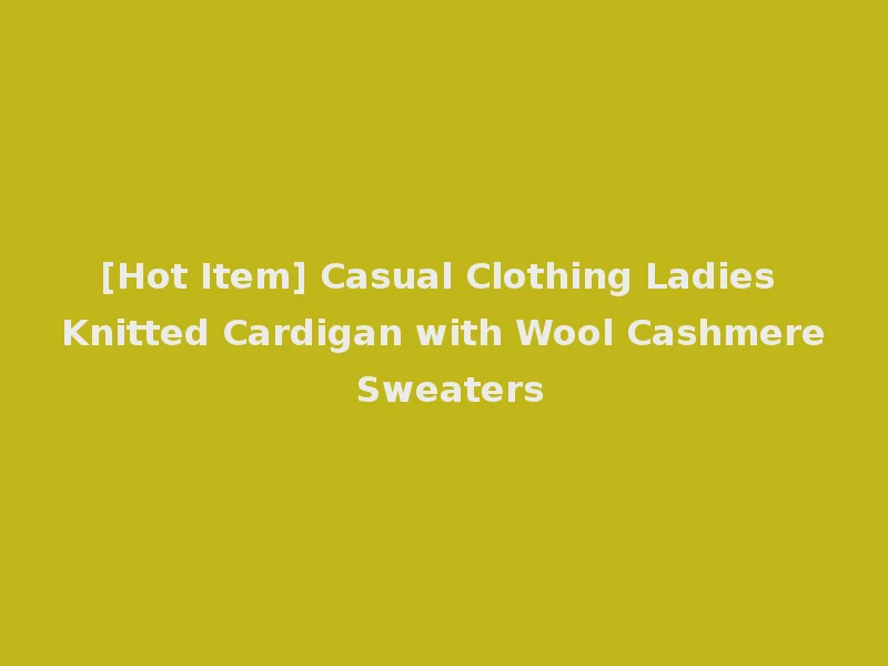 [Hot Item] Casual Clothing Ladies Knitted Cardigan with Wool Cashmere Sweaters