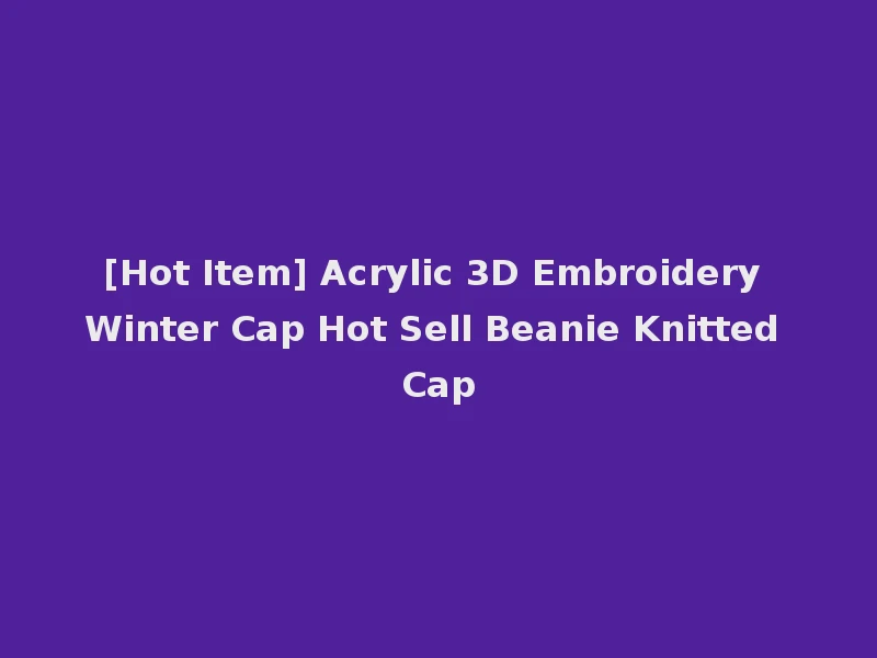[Hot Item] Acrylic 3D Embroidery Winter Cap Hot Sell Beanie Knitted Cap