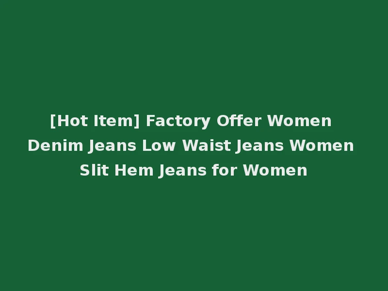 [Hot Item] Factory Offer Women Denim Jeans Low Waist Jeans Women Slit Hem Jeans for Women