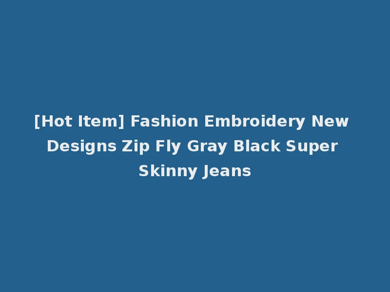 [Hot Item] Fashion Embroidery New Designs Zip Fly Gray Black Super Skinny Jeans